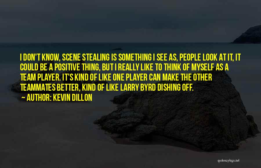 Kevin Dillon Quotes: I Don't Know, Scene Stealing Is Something I See As, People Look At It, It Could Be A Positive Thing,