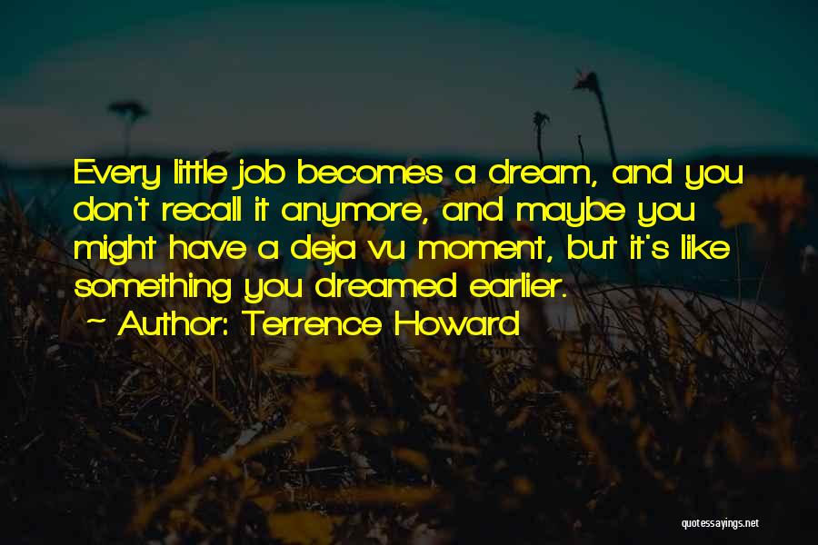 Terrence Howard Quotes: Every Little Job Becomes A Dream, And You Don't Recall It Anymore, And Maybe You Might Have A Deja Vu