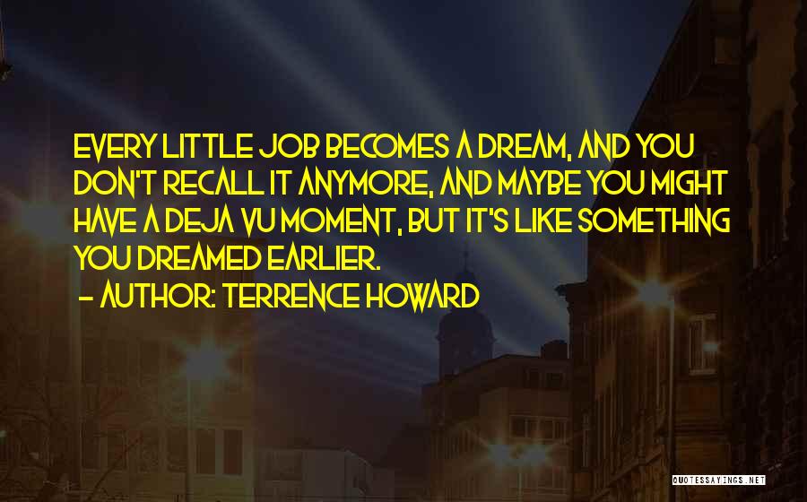 Terrence Howard Quotes: Every Little Job Becomes A Dream, And You Don't Recall It Anymore, And Maybe You Might Have A Deja Vu