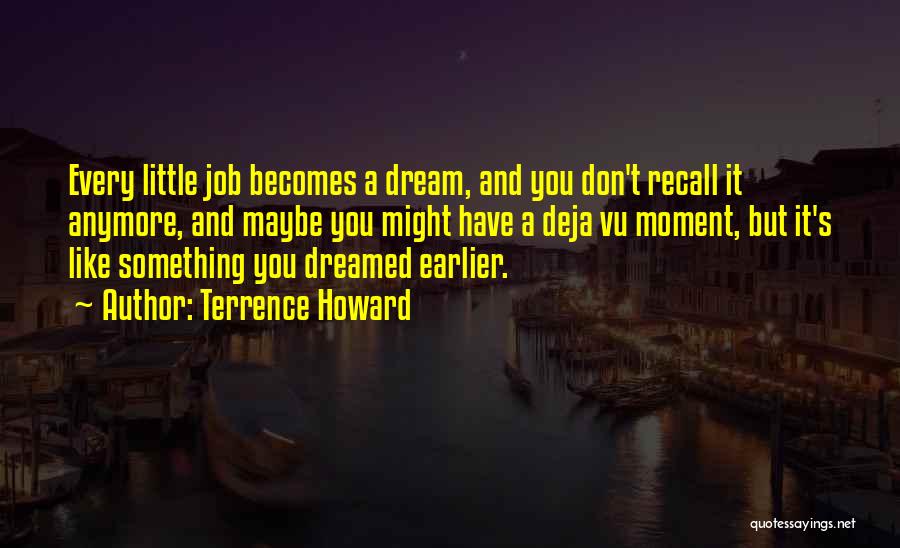 Terrence Howard Quotes: Every Little Job Becomes A Dream, And You Don't Recall It Anymore, And Maybe You Might Have A Deja Vu