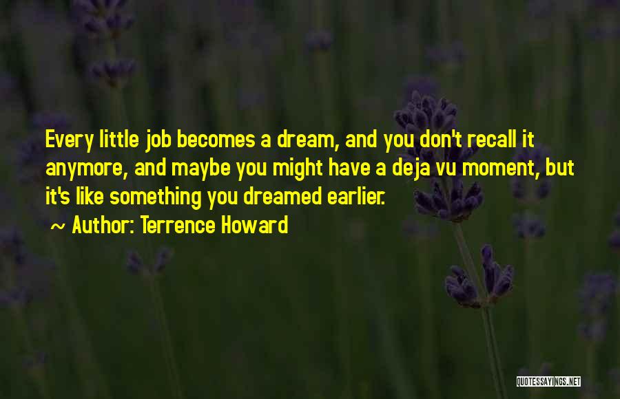 Terrence Howard Quotes: Every Little Job Becomes A Dream, And You Don't Recall It Anymore, And Maybe You Might Have A Deja Vu