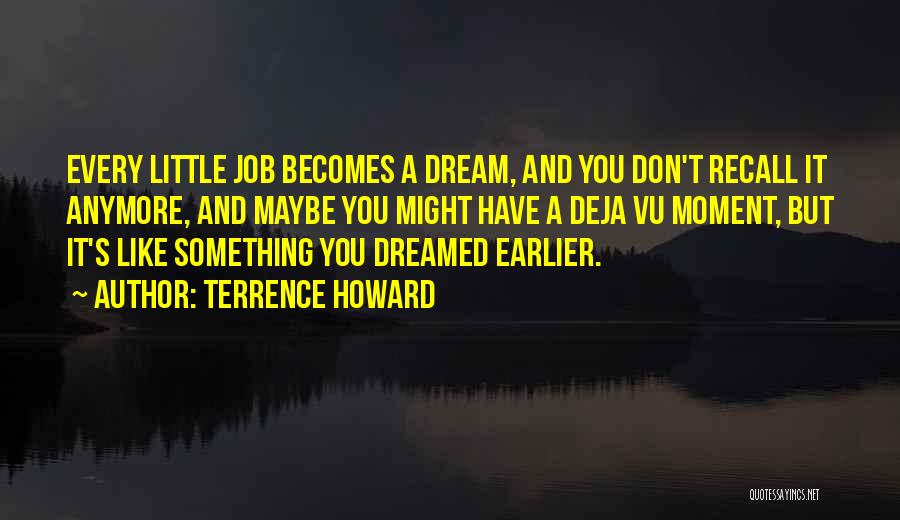 Terrence Howard Quotes: Every Little Job Becomes A Dream, And You Don't Recall It Anymore, And Maybe You Might Have A Deja Vu