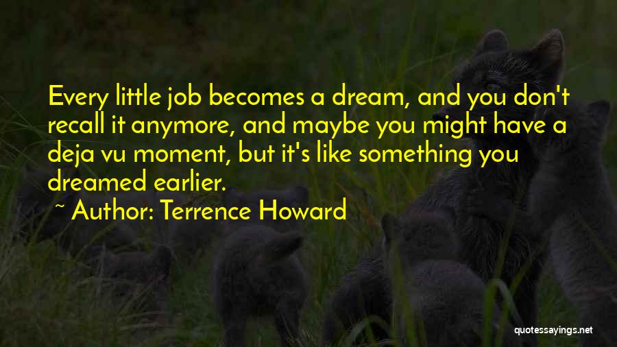 Terrence Howard Quotes: Every Little Job Becomes A Dream, And You Don't Recall It Anymore, And Maybe You Might Have A Deja Vu