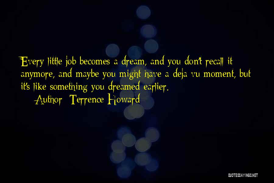 Terrence Howard Quotes: Every Little Job Becomes A Dream, And You Don't Recall It Anymore, And Maybe You Might Have A Deja Vu