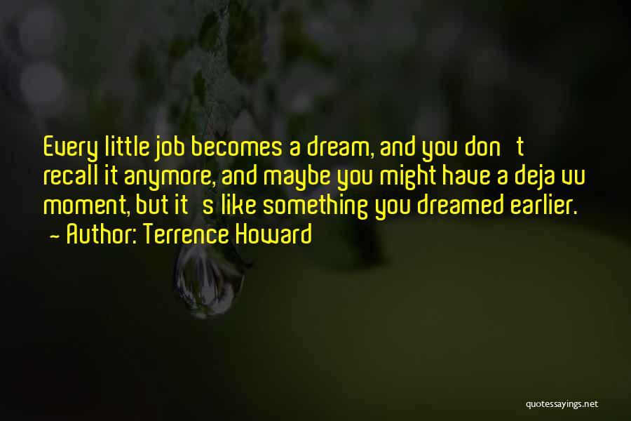 Terrence Howard Quotes: Every Little Job Becomes A Dream, And You Don't Recall It Anymore, And Maybe You Might Have A Deja Vu