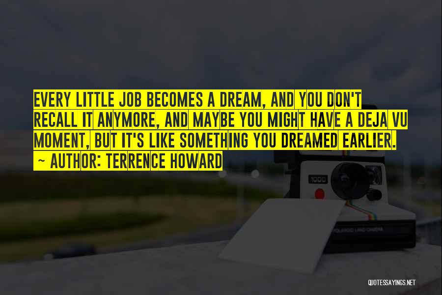 Terrence Howard Quotes: Every Little Job Becomes A Dream, And You Don't Recall It Anymore, And Maybe You Might Have A Deja Vu