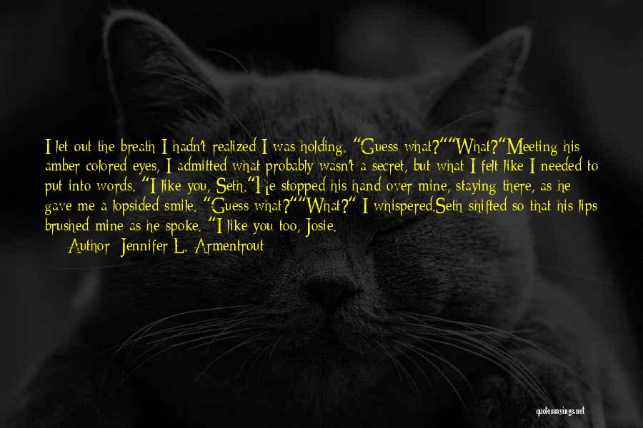 Jennifer L. Armentrout Quotes: I Let Out The Breath I Hadn't Realized I Was Holding. Guess What?what?meeting His Amber-colored Eyes, I Admitted What Probably