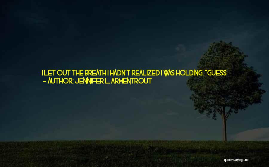 Jennifer L. Armentrout Quotes: I Let Out The Breath I Hadn't Realized I Was Holding. Guess What?what?meeting His Amber-colored Eyes, I Admitted What Probably
