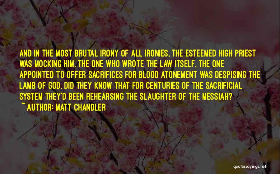 Matt Chandler Quotes: And In The Most Brutal Irony Of All Ironies, The Esteemed High Priest Was Mocking Him, The One Who Wrote