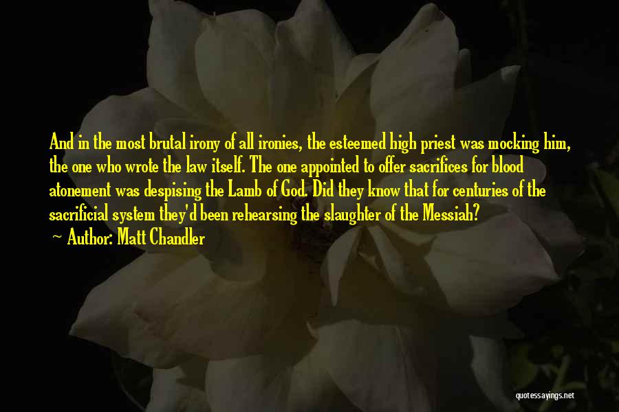 Matt Chandler Quotes: And In The Most Brutal Irony Of All Ironies, The Esteemed High Priest Was Mocking Him, The One Who Wrote