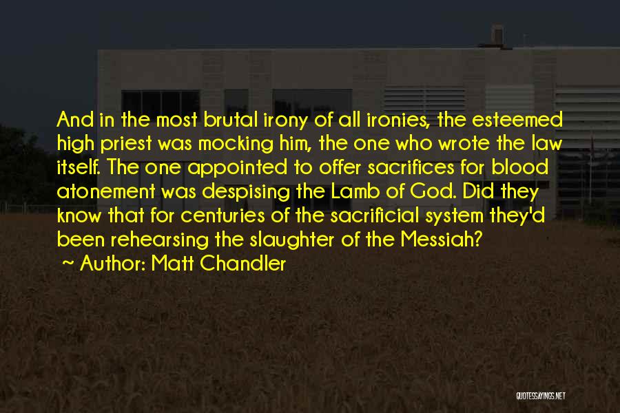 Matt Chandler Quotes: And In The Most Brutal Irony Of All Ironies, The Esteemed High Priest Was Mocking Him, The One Who Wrote