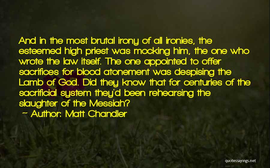 Matt Chandler Quotes: And In The Most Brutal Irony Of All Ironies, The Esteemed High Priest Was Mocking Him, The One Who Wrote
