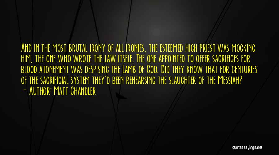Matt Chandler Quotes: And In The Most Brutal Irony Of All Ironies, The Esteemed High Priest Was Mocking Him, The One Who Wrote