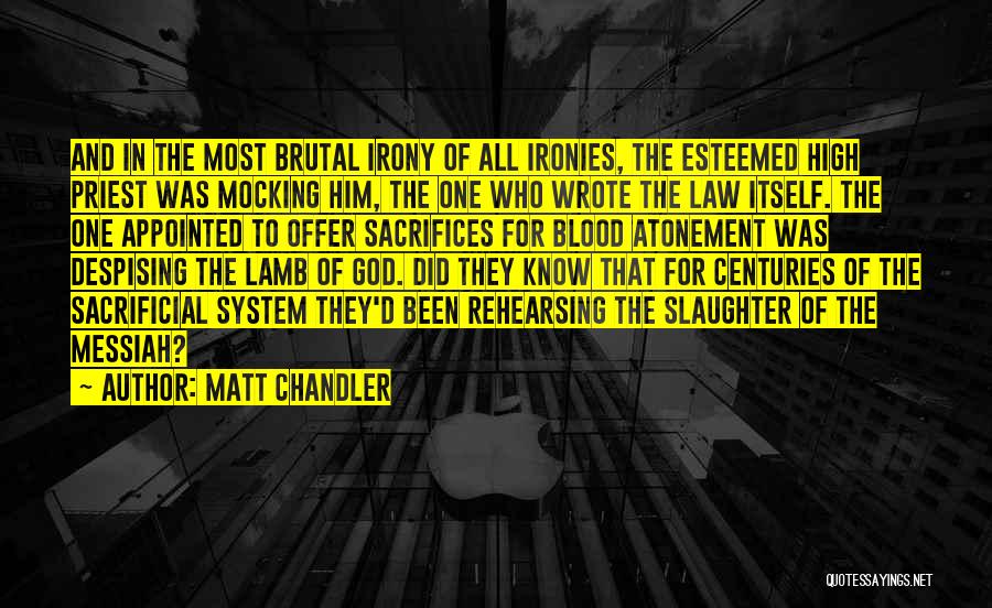 Matt Chandler Quotes: And In The Most Brutal Irony Of All Ironies, The Esteemed High Priest Was Mocking Him, The One Who Wrote
