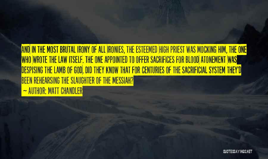 Matt Chandler Quotes: And In The Most Brutal Irony Of All Ironies, The Esteemed High Priest Was Mocking Him, The One Who Wrote