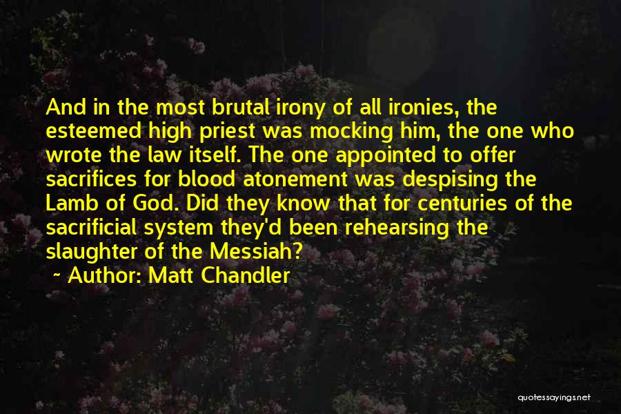 Matt Chandler Quotes: And In The Most Brutal Irony Of All Ironies, The Esteemed High Priest Was Mocking Him, The One Who Wrote