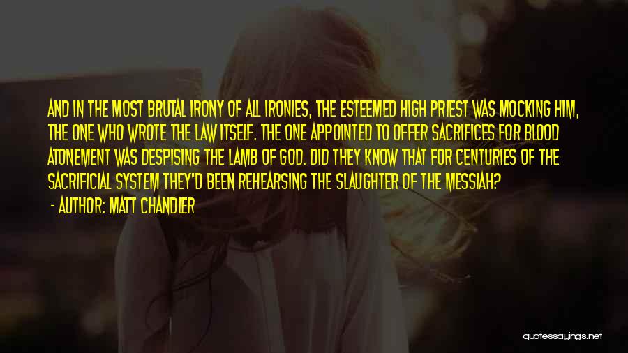 Matt Chandler Quotes: And In The Most Brutal Irony Of All Ironies, The Esteemed High Priest Was Mocking Him, The One Who Wrote
