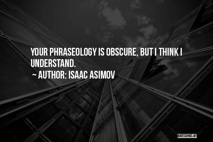 Isaac Asimov Quotes: Your Phraseology Is Obscure, But I Think I Understand.