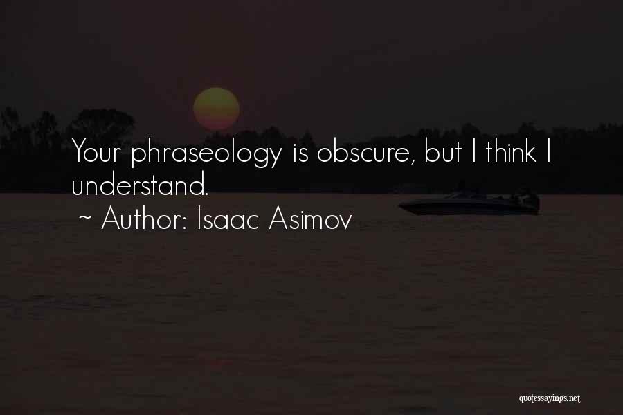 Isaac Asimov Quotes: Your Phraseology Is Obscure, But I Think I Understand.