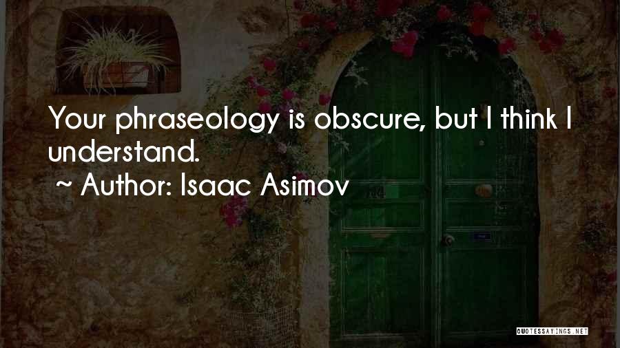 Isaac Asimov Quotes: Your Phraseology Is Obscure, But I Think I Understand.