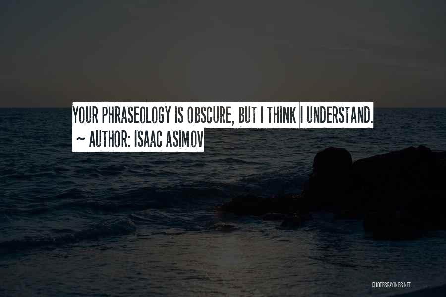 Isaac Asimov Quotes: Your Phraseology Is Obscure, But I Think I Understand.