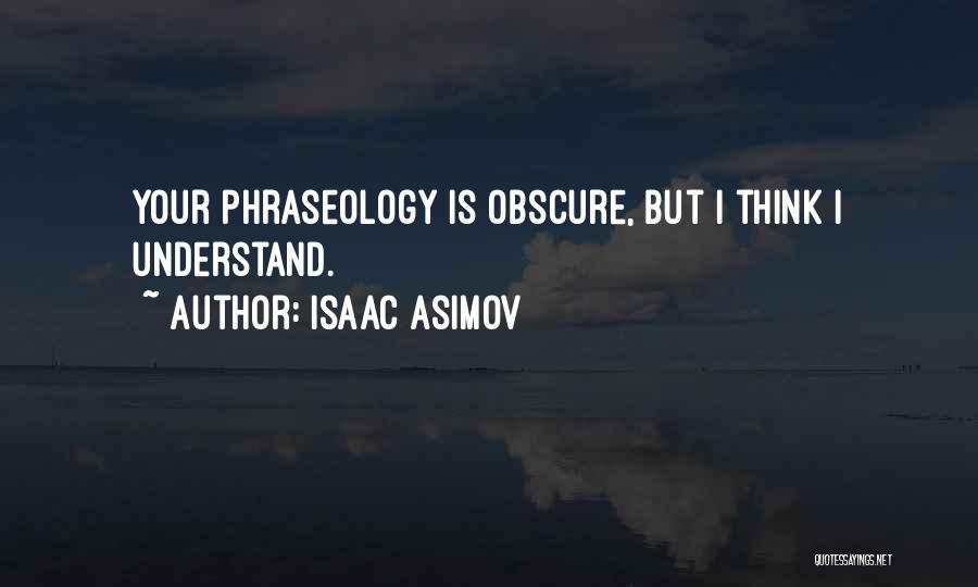 Isaac Asimov Quotes: Your Phraseology Is Obscure, But I Think I Understand.