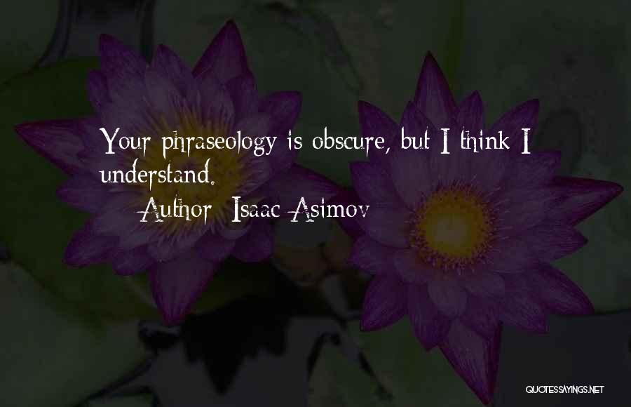 Isaac Asimov Quotes: Your Phraseology Is Obscure, But I Think I Understand.