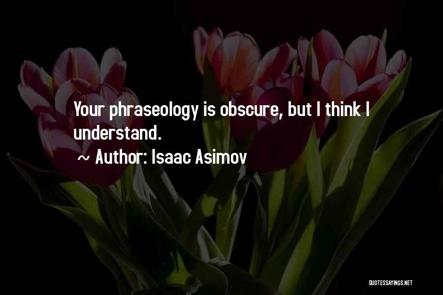 Isaac Asimov Quotes: Your Phraseology Is Obscure, But I Think I Understand.