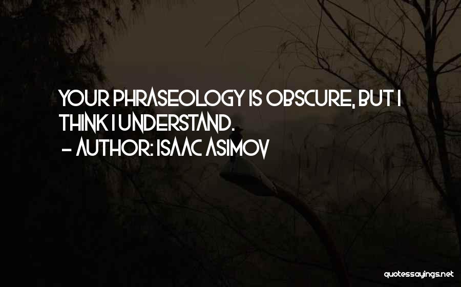 Isaac Asimov Quotes: Your Phraseology Is Obscure, But I Think I Understand.