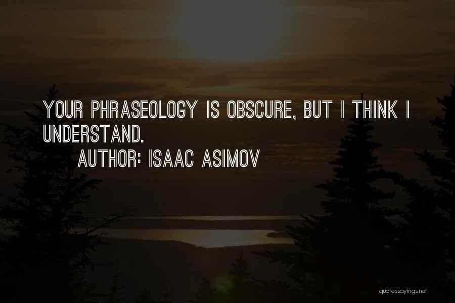 Isaac Asimov Quotes: Your Phraseology Is Obscure, But I Think I Understand.