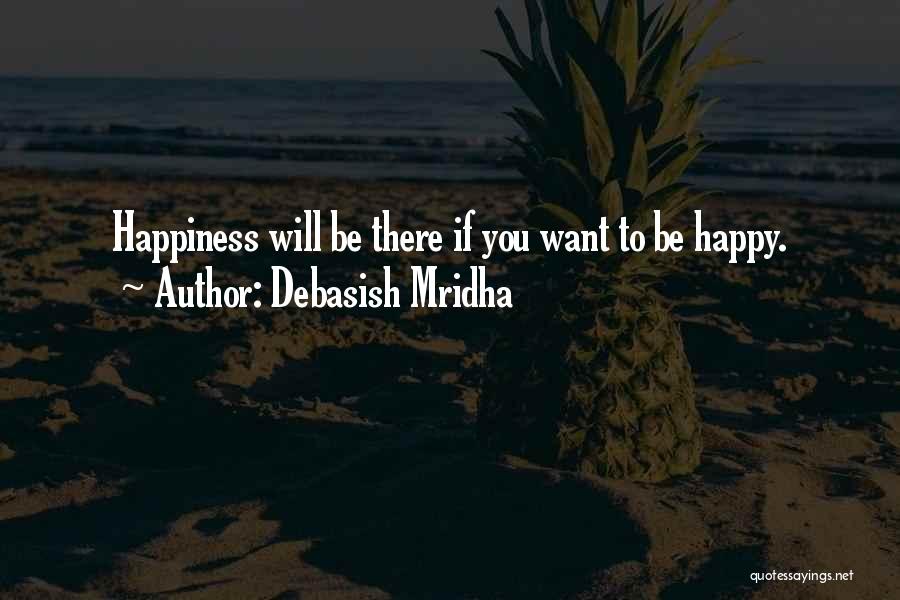 Debasish Mridha Quotes: Happiness Will Be There If You Want To Be Happy.