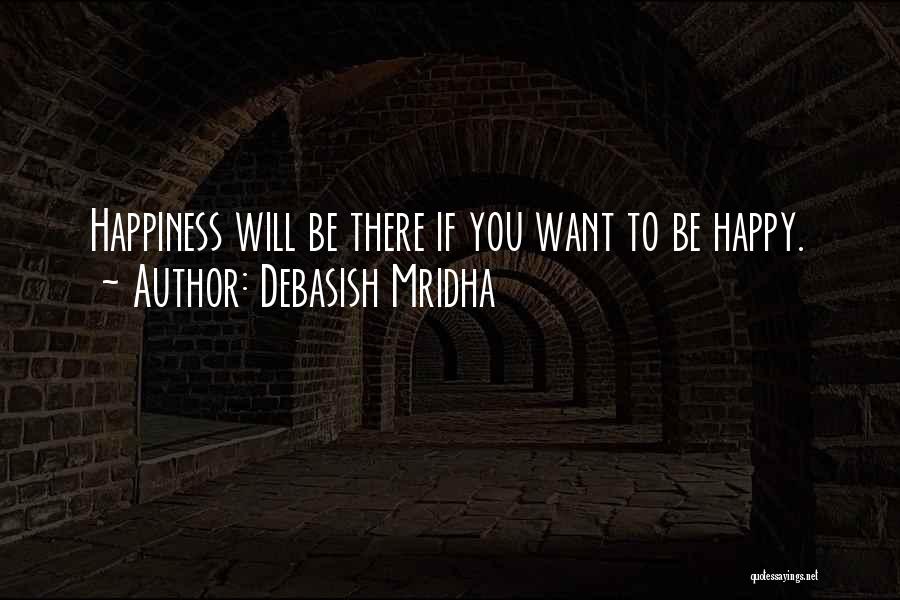 Debasish Mridha Quotes: Happiness Will Be There If You Want To Be Happy.