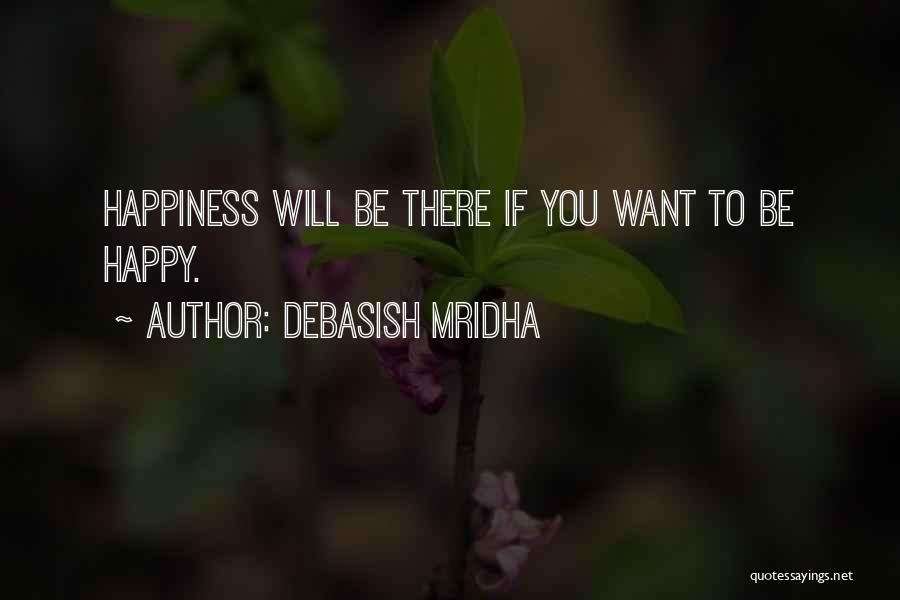 Debasish Mridha Quotes: Happiness Will Be There If You Want To Be Happy.