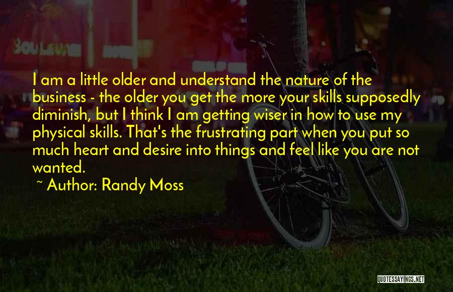 Randy Moss Quotes: I Am A Little Older And Understand The Nature Of The Business - The Older You Get The More Your