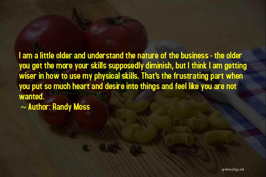 Randy Moss Quotes: I Am A Little Older And Understand The Nature Of The Business - The Older You Get The More Your