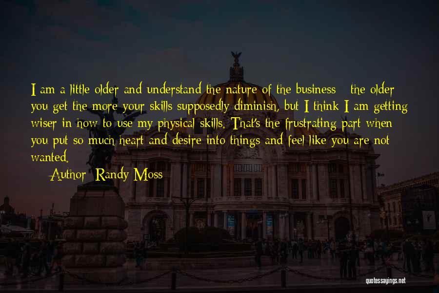 Randy Moss Quotes: I Am A Little Older And Understand The Nature Of The Business - The Older You Get The More Your