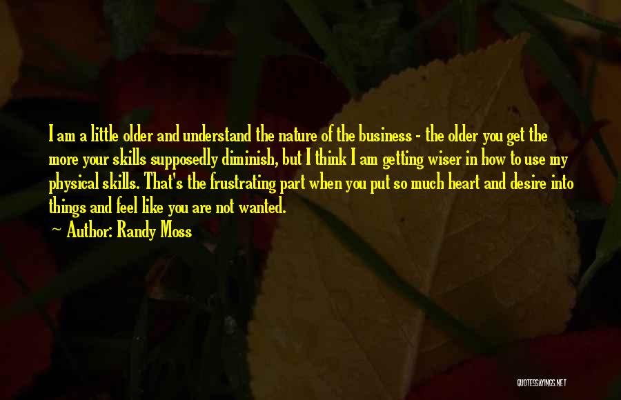 Randy Moss Quotes: I Am A Little Older And Understand The Nature Of The Business - The Older You Get The More Your