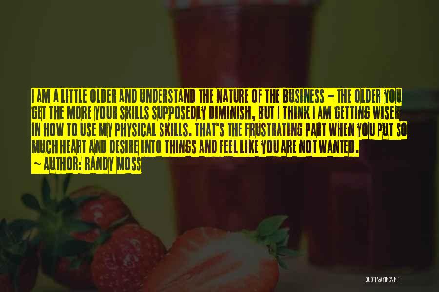 Randy Moss Quotes: I Am A Little Older And Understand The Nature Of The Business - The Older You Get The More Your