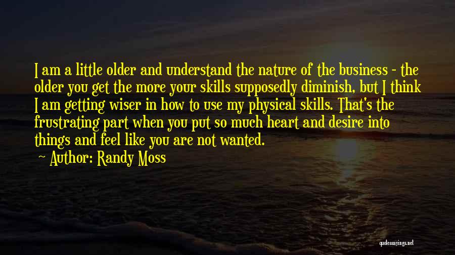 Randy Moss Quotes: I Am A Little Older And Understand The Nature Of The Business - The Older You Get The More Your