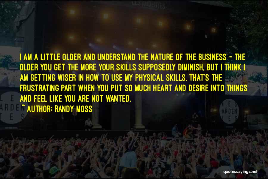 Randy Moss Quotes: I Am A Little Older And Understand The Nature Of The Business - The Older You Get The More Your