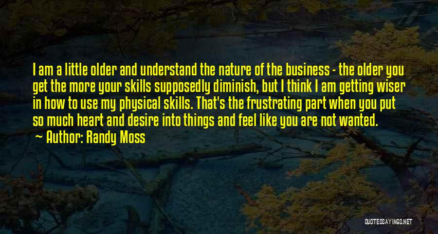 Randy Moss Quotes: I Am A Little Older And Understand The Nature Of The Business - The Older You Get The More Your