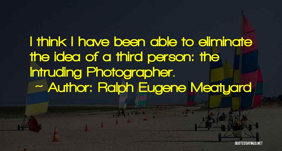 Ralph Eugene Meatyard Quotes: I Think I Have Been Able To Eliminate The Idea Of A Third Person: The Intruding Photographer.