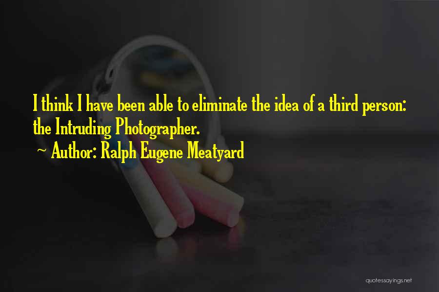 Ralph Eugene Meatyard Quotes: I Think I Have Been Able To Eliminate The Idea Of A Third Person: The Intruding Photographer.