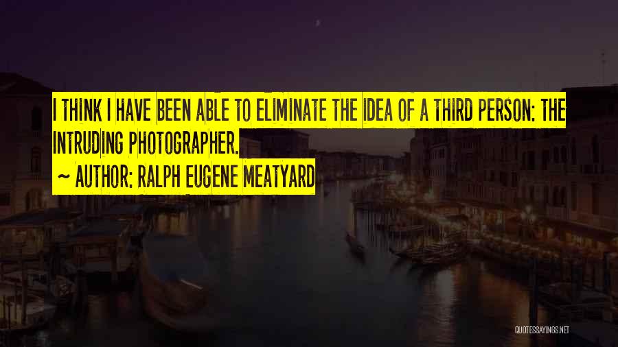 Ralph Eugene Meatyard Quotes: I Think I Have Been Able To Eliminate The Idea Of A Third Person: The Intruding Photographer.