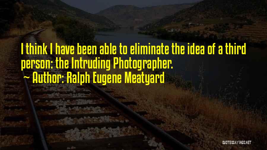 Ralph Eugene Meatyard Quotes: I Think I Have Been Able To Eliminate The Idea Of A Third Person: The Intruding Photographer.