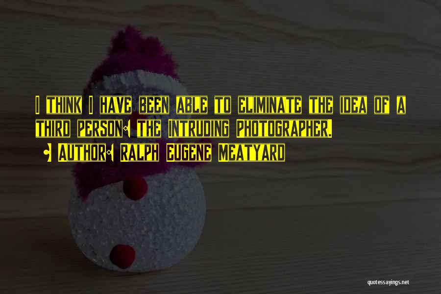 Ralph Eugene Meatyard Quotes: I Think I Have Been Able To Eliminate The Idea Of A Third Person: The Intruding Photographer.