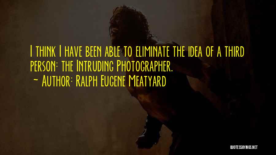 Ralph Eugene Meatyard Quotes: I Think I Have Been Able To Eliminate The Idea Of A Third Person: The Intruding Photographer.