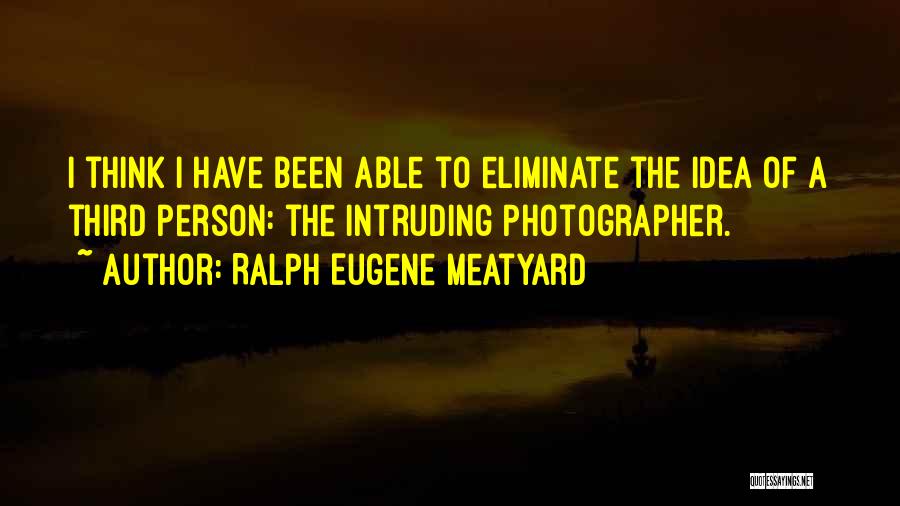 Ralph Eugene Meatyard Quotes: I Think I Have Been Able To Eliminate The Idea Of A Third Person: The Intruding Photographer.