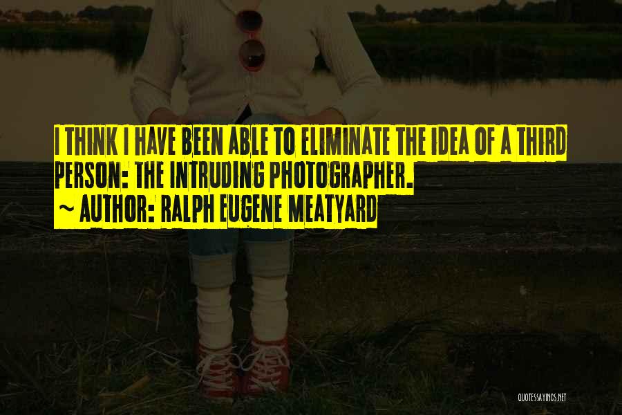 Ralph Eugene Meatyard Quotes: I Think I Have Been Able To Eliminate The Idea Of A Third Person: The Intruding Photographer.