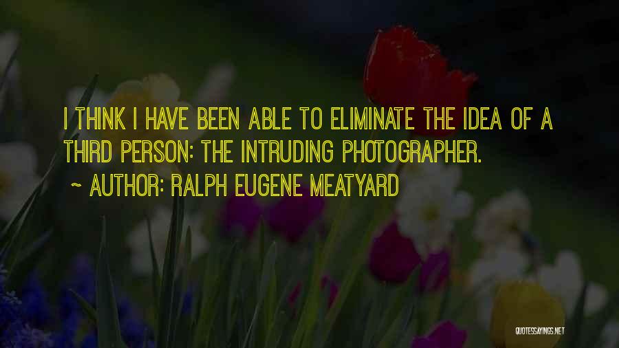 Ralph Eugene Meatyard Quotes: I Think I Have Been Able To Eliminate The Idea Of A Third Person: The Intruding Photographer.